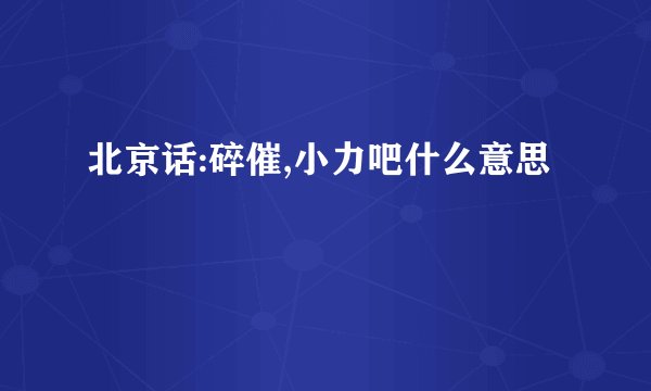 北京话:碎催,小力吧什么意思