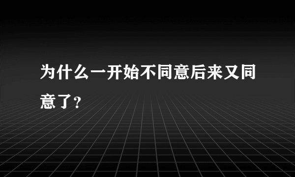 为什么一开始不同意后来又同意了？