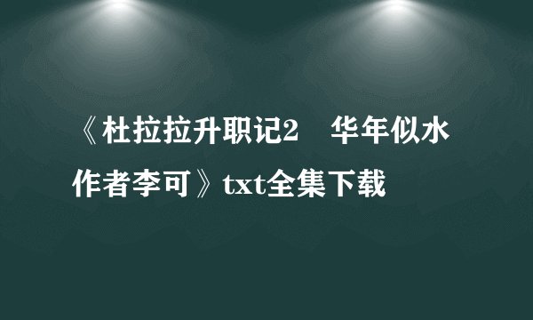 《杜拉拉升职记2―华年似水 作者李可》txt全集下载
