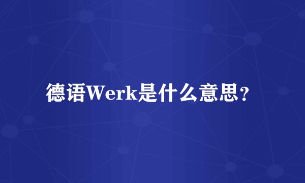 德语Werk是什么意思？