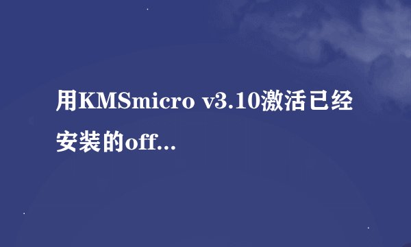 用KMSmicro v3.10激活已经安装的office2013，出现这样的情况 是怎么回事？