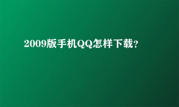 2009版手机QQ怎样下载？
