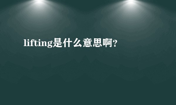 lifting是什么意思啊？