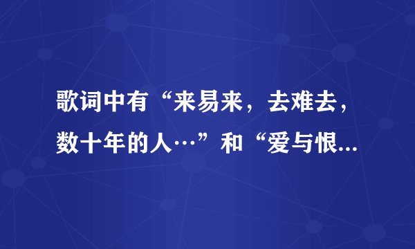 歌词中有“来易来，去难去，数十年的人…”和“爱与恨的千古愁”的歌是什么名字，还有是谁唱的？
