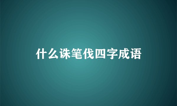 什么诛笔伐四字成语