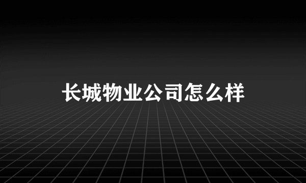 长城物业公司怎么样