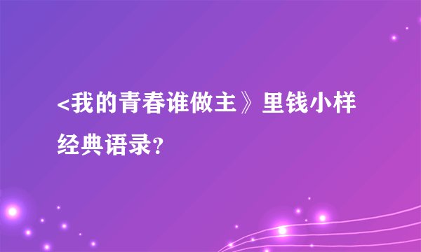 <我的青春谁做主》里钱小样经典语录？
