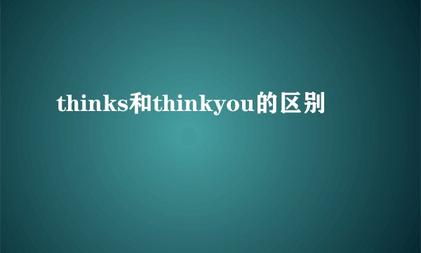 thinks和thinkyou的区别