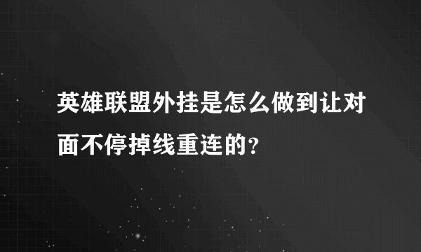 英雄联盟外挂是怎么做到让对面不停掉线重连的？
