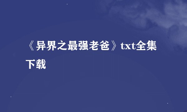 《异界之最强老爸》txt全集下载
