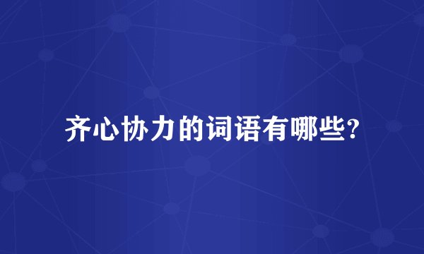 齐心协力的词语有哪些?