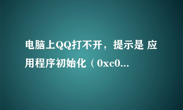 电脑上QQ打不开，提示是 应用程序初始化（0xc0000142）失败，请问怎么解决？