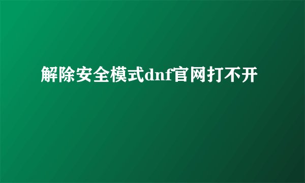 解除安全模式dnf官网打不开