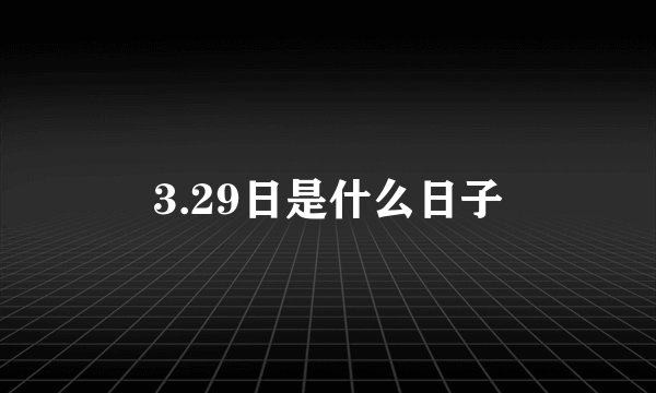 3.29日是什么日子