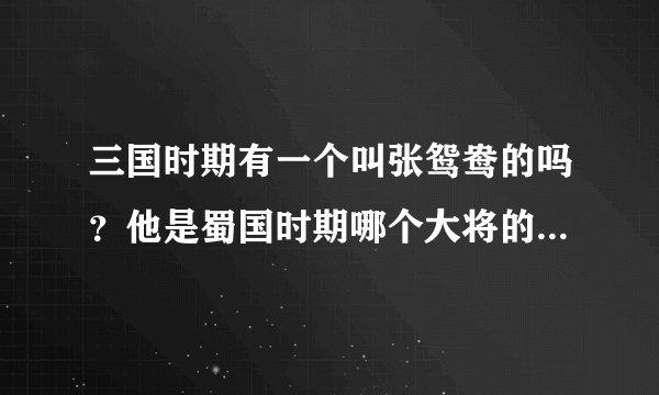三国时期有一个叫张鸳鸯的吗？他是蜀国时期哪个大将的什么人呀