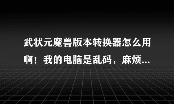 武状元魔兽版本转换器怎么用啊！我的电脑是乱码，麻烦大家给翻译下！