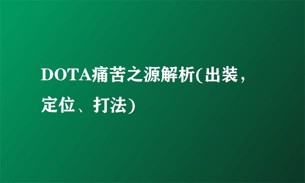 DOTA痛苦之源解析(出装，定位、打法)