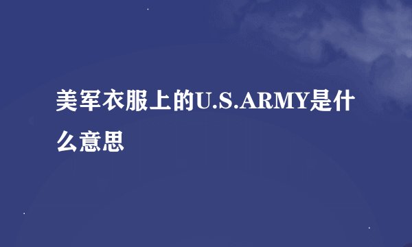 美军衣服上的U.S.ARMY是什么意思