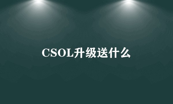CSOL升级送什么