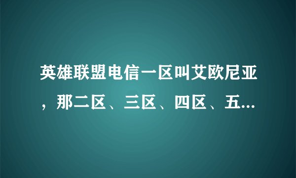 英雄联盟电信一区叫艾欧尼亚，那二区、三区、四区、五区对应哪个服务器名称呢？（求各位撸友赐教）