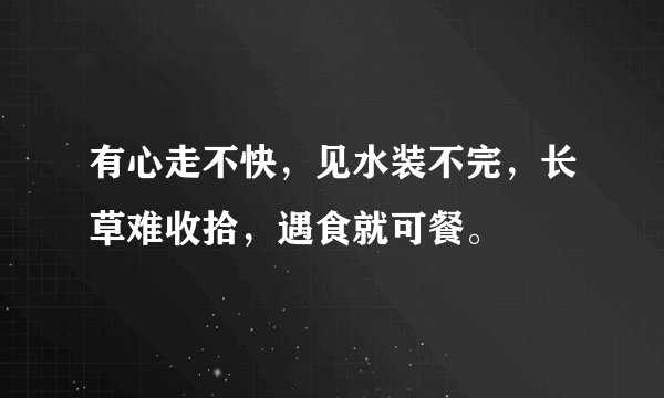 有心走不快，见水装不完，长草难收拾，遇食就可餐。