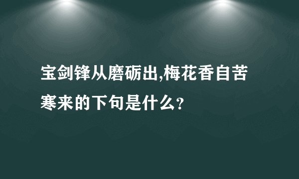 宝剑锋从磨砺出,梅花香自苦寒来的下句是什么？