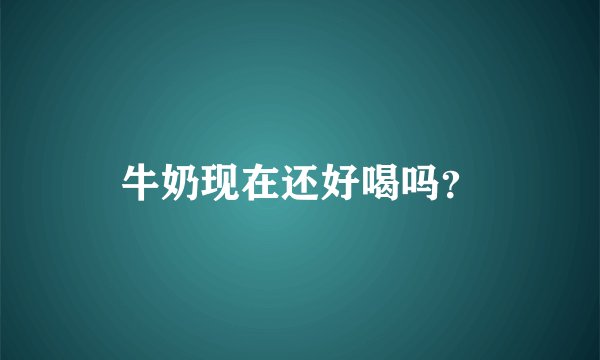 牛奶现在还好喝吗？
