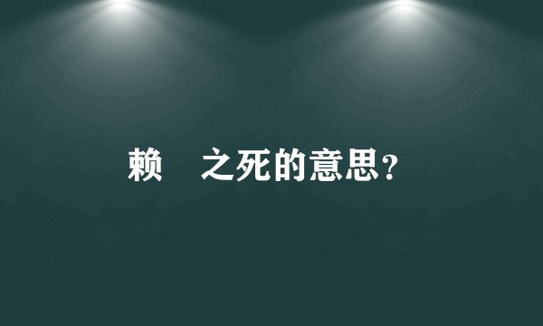 赖蝂之死的意思？