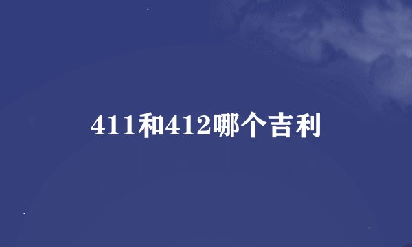 411和412哪个吉利