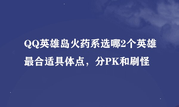 QQ英雄岛火药系选哪2个英雄最合适具体点，分PK和刷怪