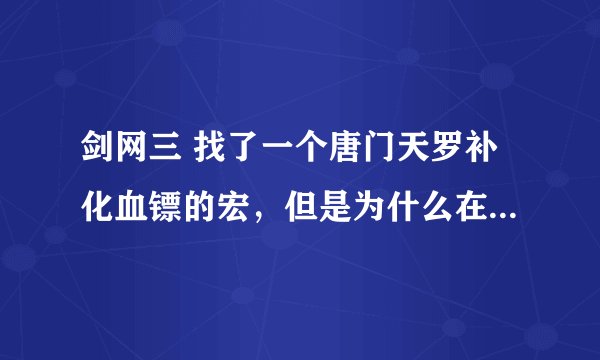 剑网三 找了一个唐门天罗补化血镖的宏，但是为什么在游戏里设置了之后，没有效果呢？