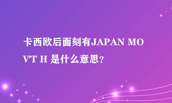 卡西欧后面刻有JAPAN MOV'T H 是什么意思？