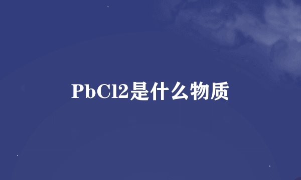 PbCl2是什么物质