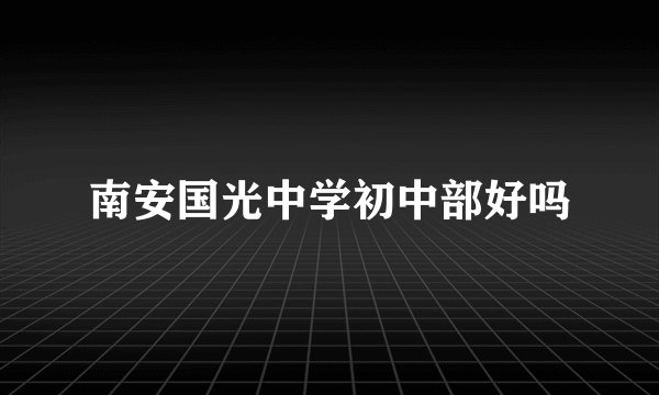 南安国光中学初中部好吗