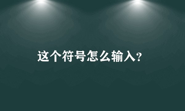 这个符号怎么输入？