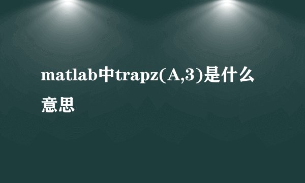 matlab中trapz(A,3)是什么意思