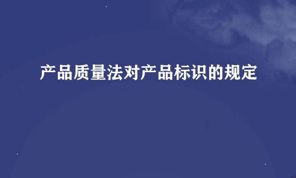产品质量法对产品标识的规定