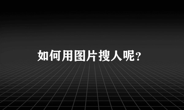 如何用图片搜人呢？