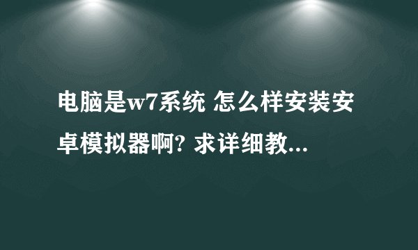 电脑是w7系统 怎么样安装安卓模拟器啊? 求详细教程附图好嘛? 包括工具下载地址.谢谢