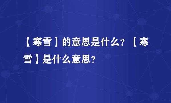 【寒雪】的意思是什么？【寒雪】是什么意思？