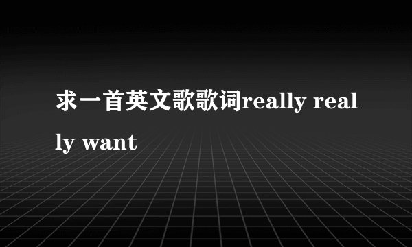 求一首英文歌歌词really really want