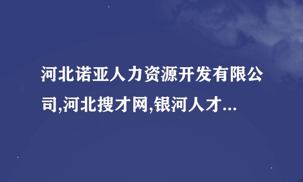 河北诺亚人力资源开发有限公司,河北搜才网,银河人才网哪个比较好