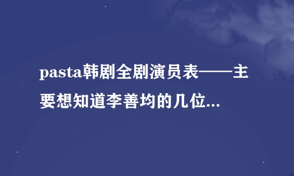 pasta韩剧全剧演员表——主要想知道李善均的几位徒弟名字