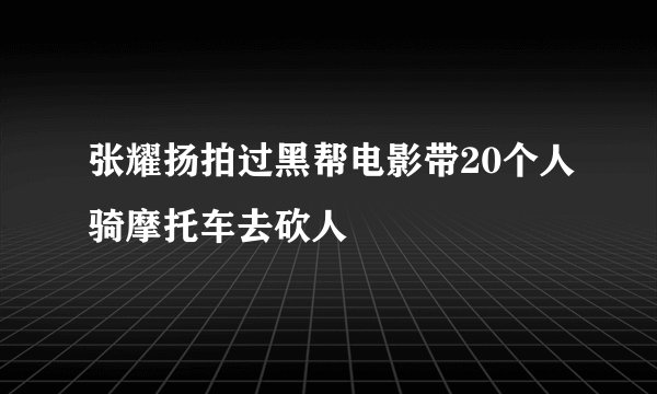 张耀扬拍过黑帮电影带20个人骑摩托车去砍人
