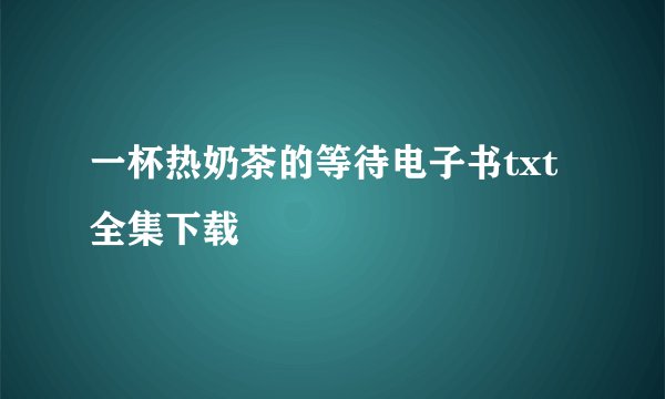 一杯热奶茶的等待电子书txt全集下载