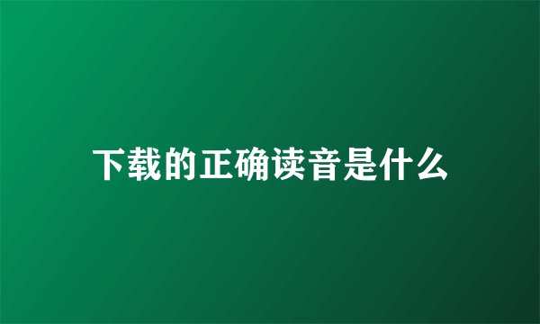 下载的正确读音是什么