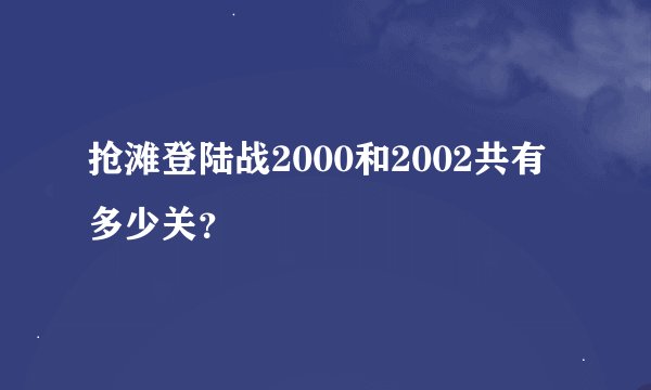 抢滩登陆战2000和2002共有多少关？