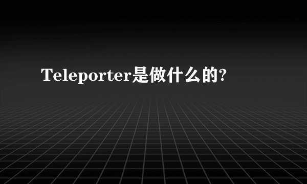 Teleporter是做什么的?