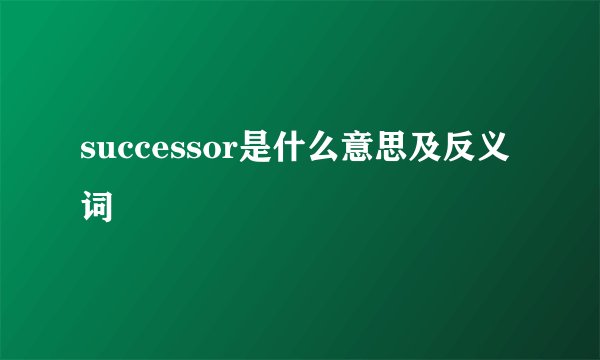 successor是什么意思及反义词