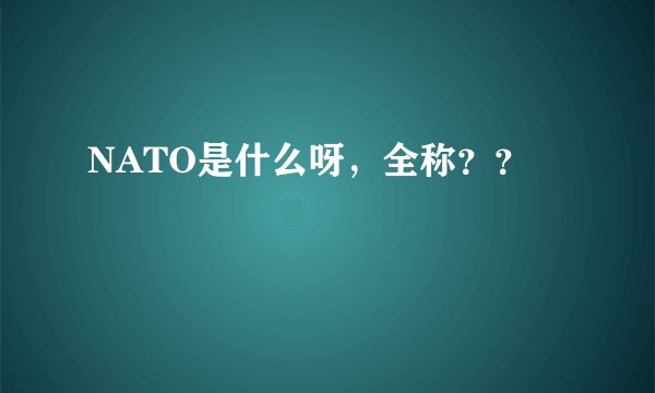 NATO是什么呀，全称？？